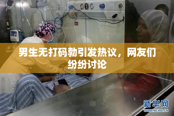 男生无打码勃引发热议，网友们纷纷讨论