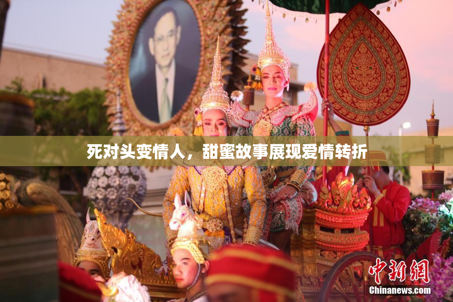死对头变情人，甜蜜故事展现爱情转折
