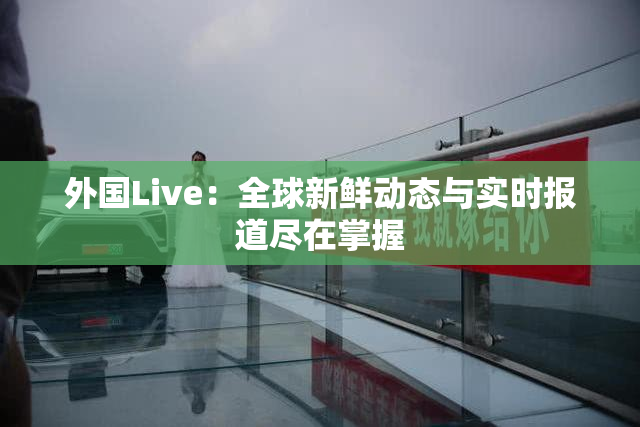 外国Live：全球新鲜动态与实时报道尽在掌握