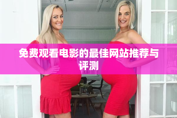 免费观看电影的最佳网站推荐与评测