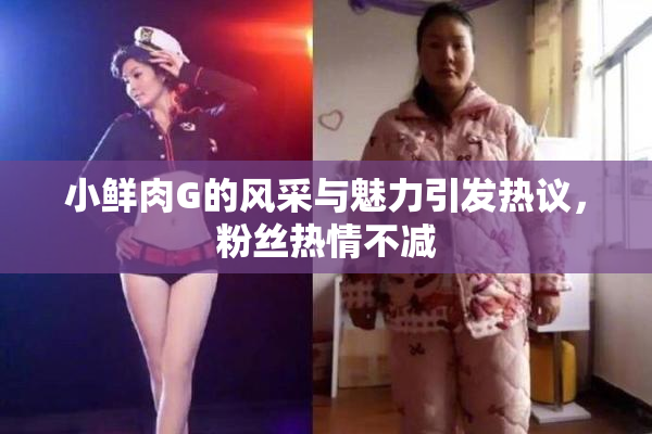 小鲜肉G的风采与魅力引发热议，粉丝热情不减