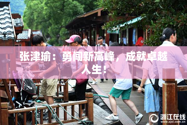 张津瑜：勇闯新高峰，成就卓越人生！