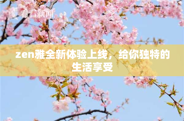 zen雅全新体验上线，给你独特的生活享受