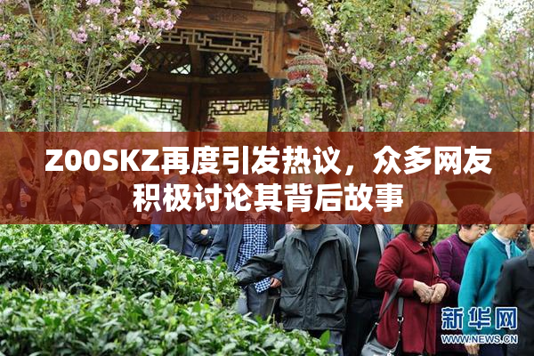 Z00SKZ再度引发热议，众多网友积极讨论其背后故事