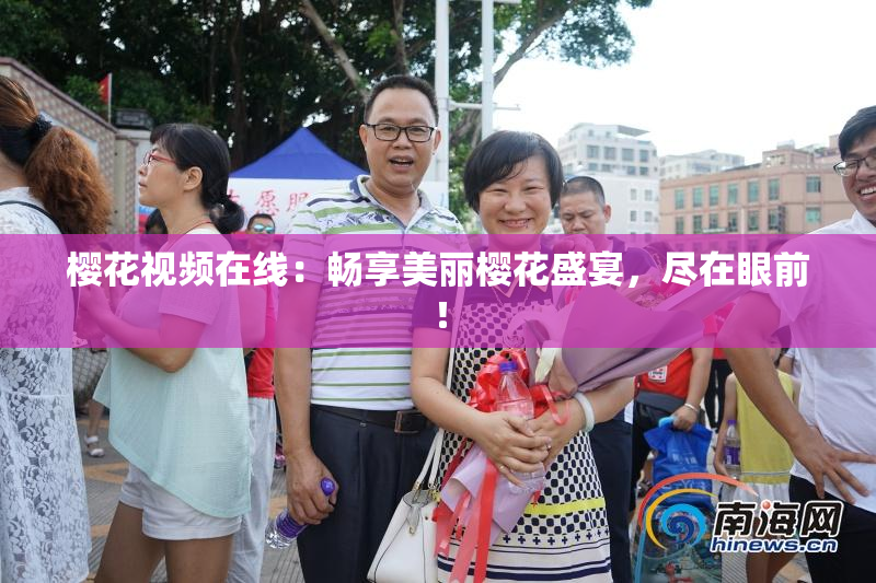 樱花视频在线：畅享美丽樱花盛宴，尽在眼前！