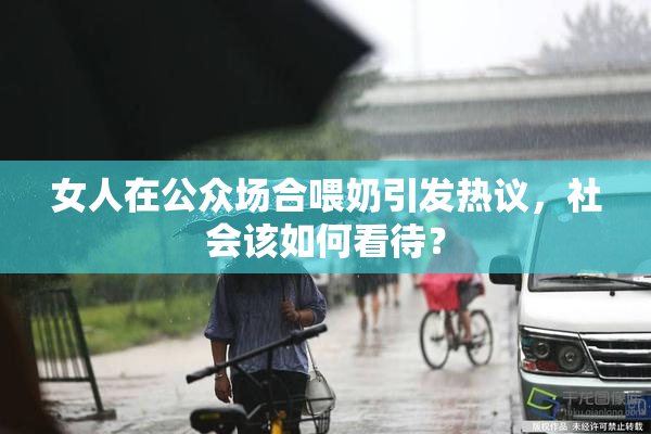 女人在公众场合喂奶引发热议，社会该如何看待？