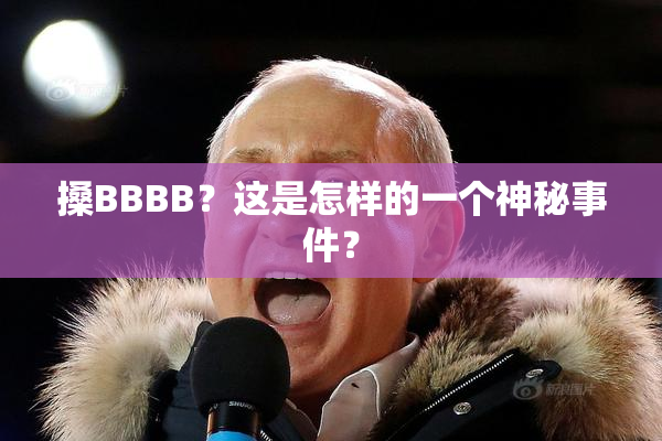 搡BBBB？这是怎样的一个神秘事件？
