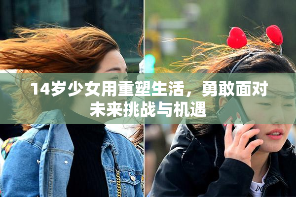 14岁少女用重塑生活，勇敢面对未来挑战与机遇