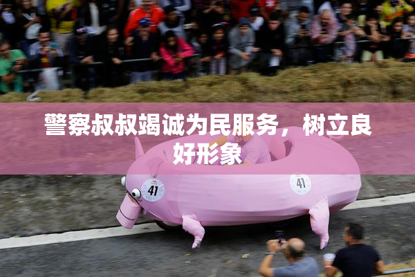 警察叔叔竭诚为民服务，树立良好形象