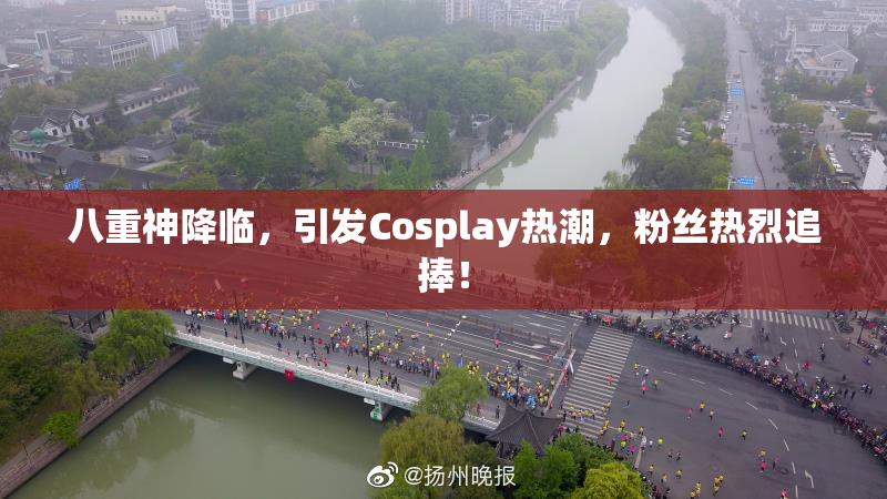 八重神降临，引发Cosplay热潮，粉丝热烈追捧！