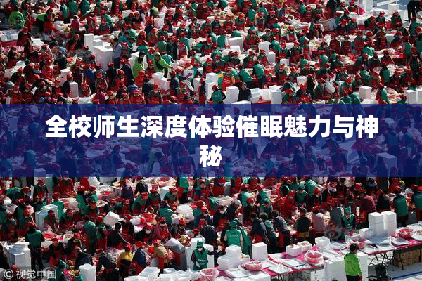 全校师生深度体验催眠魅力与神秘