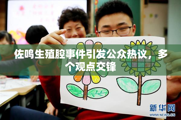 佐鸣生殖腔事件引发公众热议，多个观点交锋