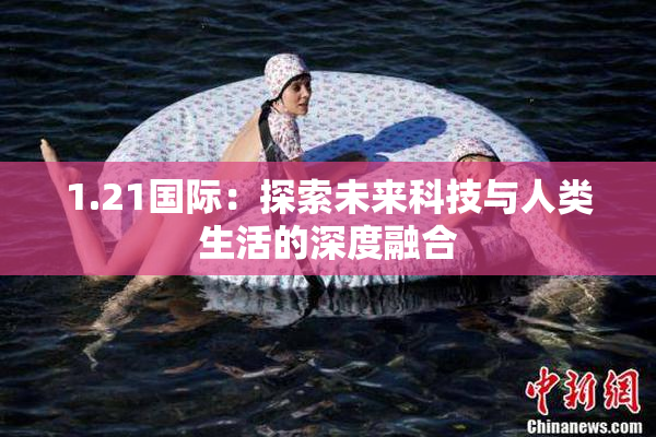 1.21国际：探索未来科技与人类生活的深度融合