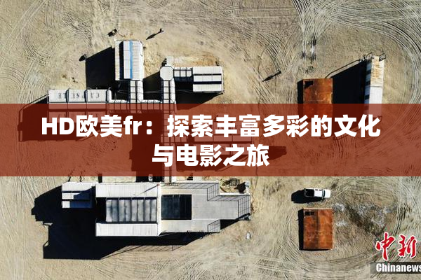 HD欧美fr：探索丰富多彩的文化与电影之旅
