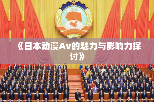 《日本动漫Av的魅力与影响力探讨》