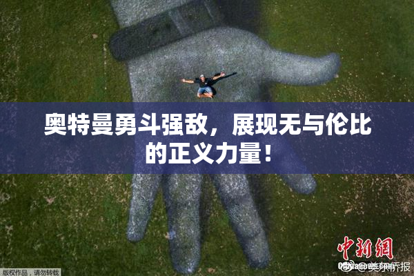 奥特曼勇斗强敌，展现无与伦比的正义力量！