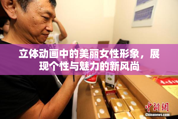 立体动画中的美丽女性形象，展现个性与魅力的新风尚