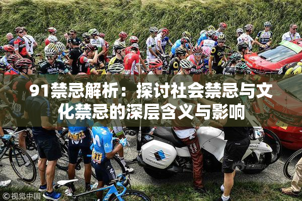 91禁忌解析：探讨社会禁忌与文化禁忌的深层含义与影响