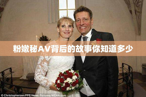 粉嫩秘AV背后的故事你知道多少