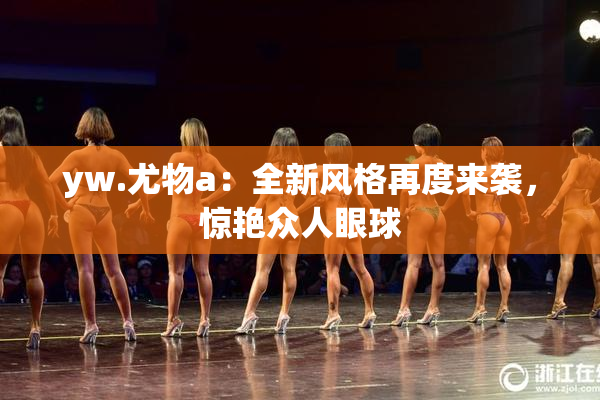 yw.尤物a：全新风格再度来袭，惊艳众人眼球