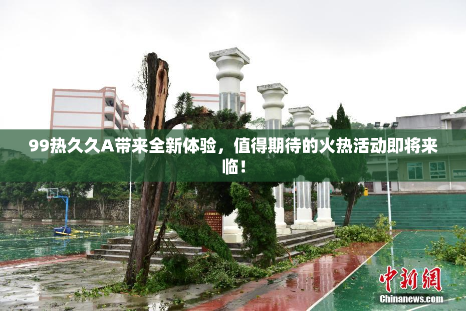 99热久久A带来全新体验，值得期待的火热活动即将来临！