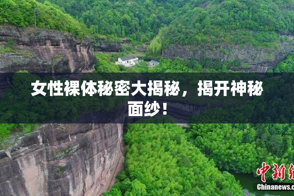 女性裸体秘密大揭秘，揭开神秘面纱！