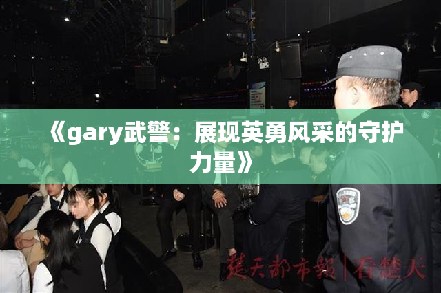 《gary武警：展现英勇风采的守护力量》