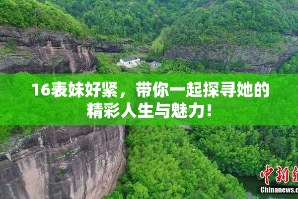 16表妹好紧，带你一起探寻她的精彩人生与魅力！