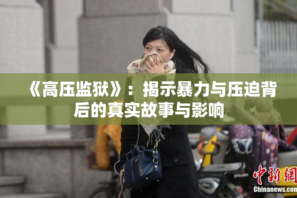《高压监狱》：揭示暴力与压迫背后的真实故事与影响
