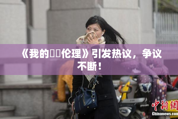 《我的妺妺伦理》引发热议，争议不断！