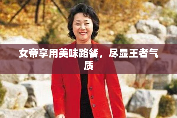 女帝享用美味路餐，尽显王者气质
