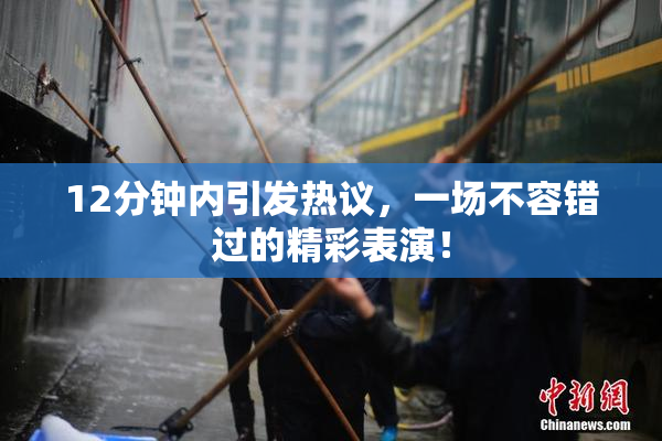 12分钟内引发热议，一场不容错过的精彩表演！