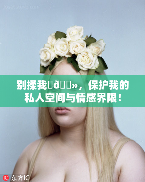 别揉我‌🐻，保护我的私人空间与情感界限！
