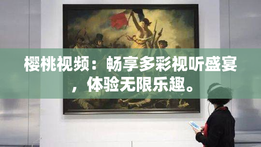 樱桃视频：畅享多彩视听盛宴，体验无限乐趣。