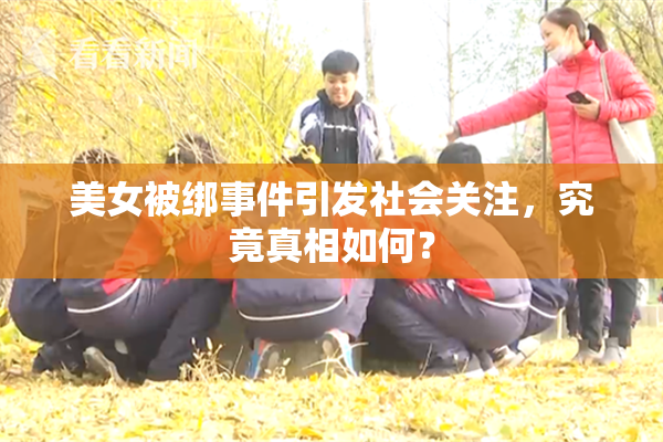 美女被绑事件引发社会关注，究竟真相如何？
