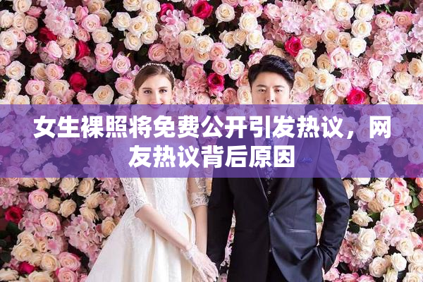 女生裸照将免费公开引发热议，网友热议背后原因