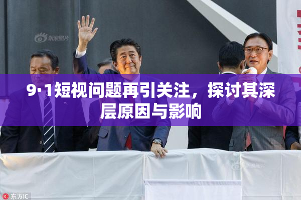 9·1短视问题再引关注，探讨其深层原因与影响