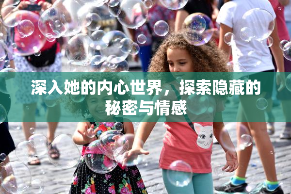 深入她的内心世界，探索隐藏的秘密与情感