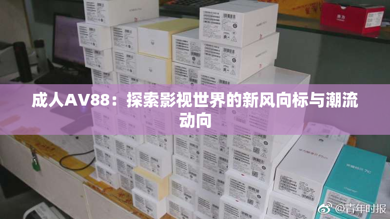 成人AV88：探索影视世界的新风向标与潮流动向