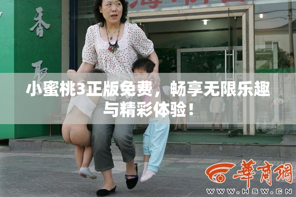 小蜜桃3正版免费，畅享无限乐趣与精彩体验！