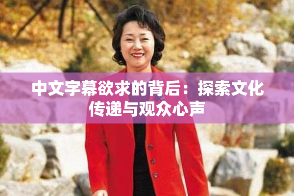 中文字幕欲求的背后：探索文化传递与观众心声