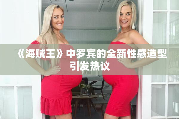 《海贼王》中罗宾的全新性感造型引发热议