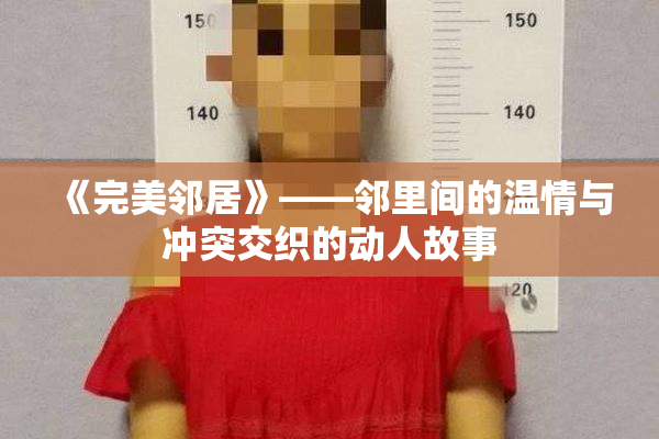 《完美邻居》——邻里间的温情与冲突交织的动人故事