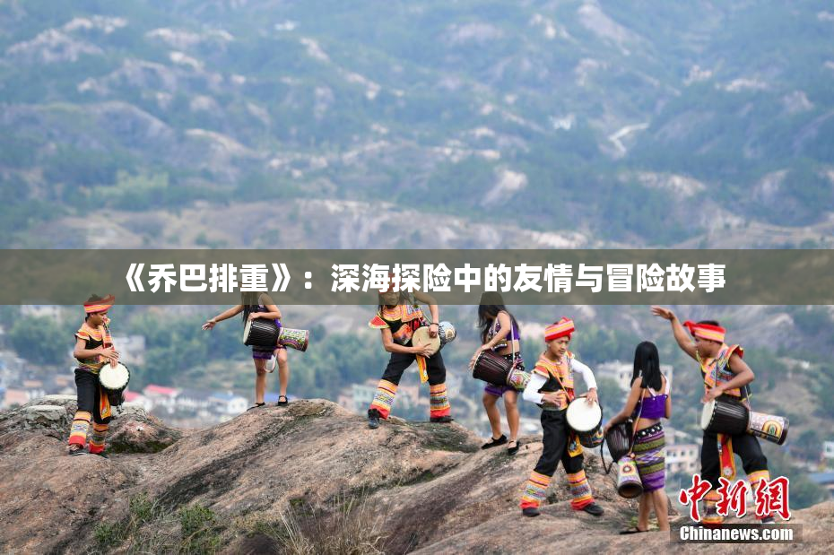 《乔巴排重》：深海探险中的友情与冒险故事