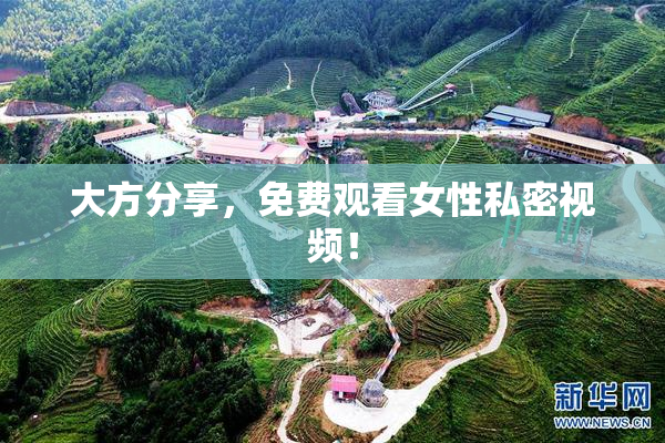 大方分享，免费观看女性私密视频！