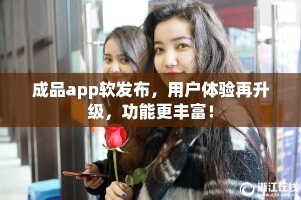 成品app软发布，用户体验再升级，功能更丰富！