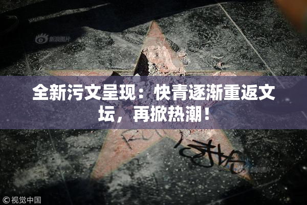 全新污文呈现：快青逐渐重返文坛，再掀热潮！