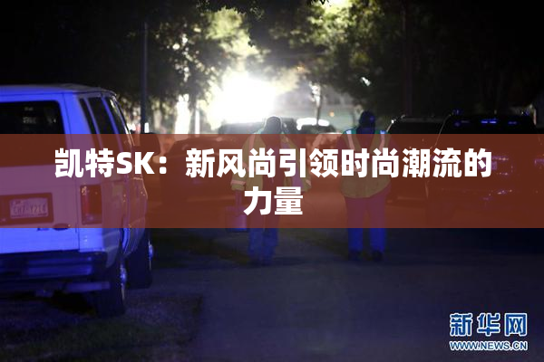 凯特SK：新风尚引领时尚潮流的力量