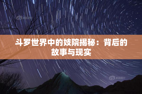 斗罗世界中的妓院揭秘：背后的故事与现实