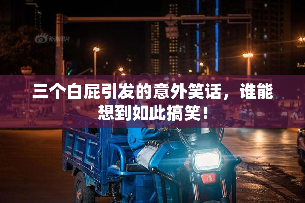 三个白屁引发的意外笑话，谁能想到如此搞笑！